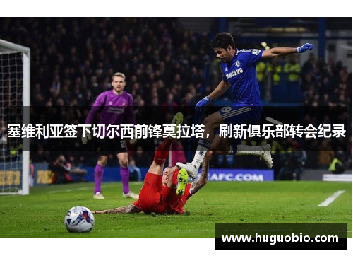 塞维利亚签下切尔西前锋莫拉塔，刷新俱乐部转会纪录