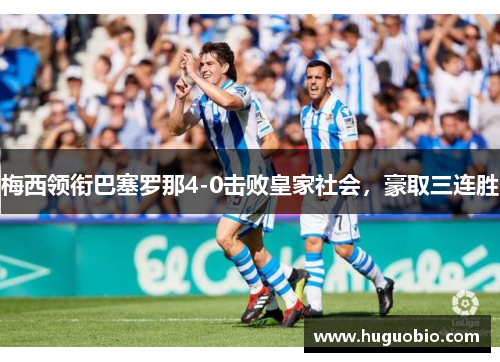 梅西领衔巴塞罗那4-0击败皇家社会，豪取三连胜