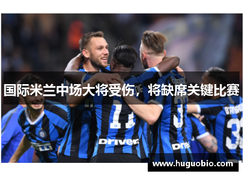 国际米兰中场大将受伤，将缺席关键比赛