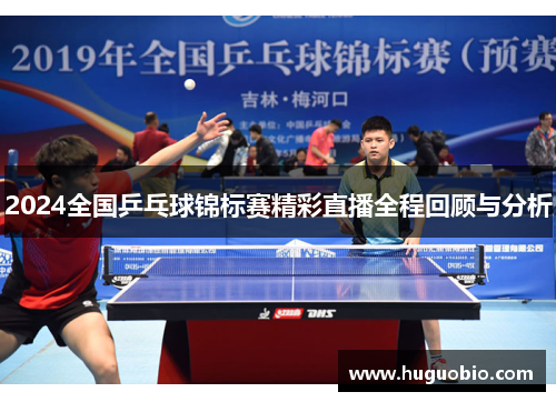 2024全国乒乓球锦标赛精彩直播全程回顾与分析