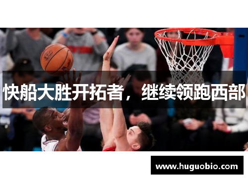 快船大胜开拓者，继续领跑西部