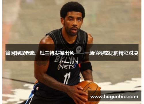 篮网轻取老鹰，杜兰特发挥出色——一场值得铭记的精彩对决