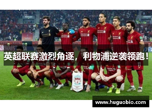 英超联赛激烈角逐，利物浦逆袭领跑！