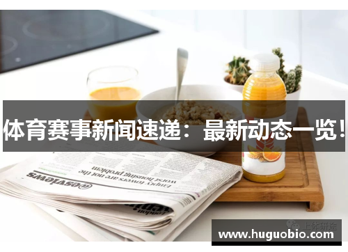体育赛事新闻速递：最新动态一览！