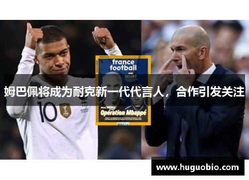 姆巴佩将成为耐克新一代代言人，合作引发关注