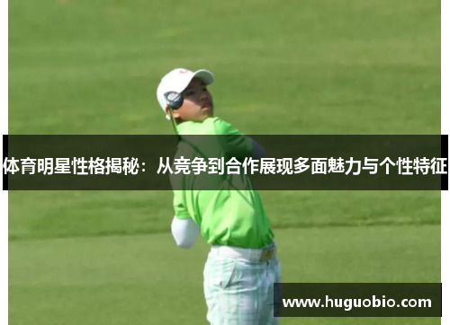 体育明星性格揭秘：从竞争到合作展现多面魅力与个性特征