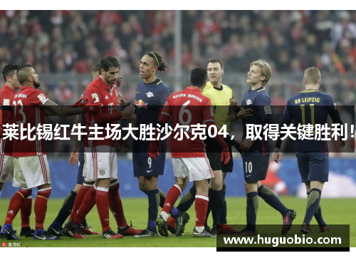 莱比锡红牛主场大胜沙尔克04，取得关键胜利！