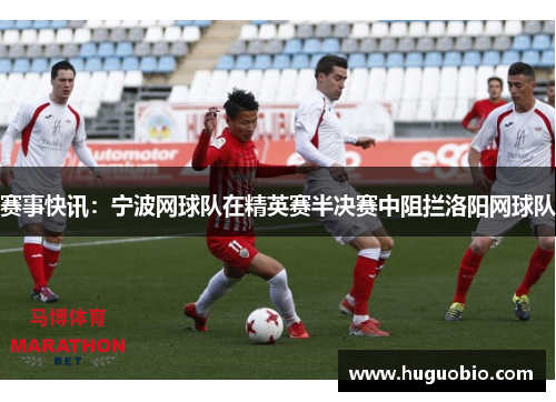 赛事快讯：宁波网球队在精英赛半决赛中阻拦洛阳网球队