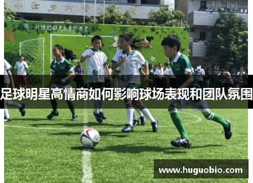足球明星高情商如何影响球场表现和团队氛围