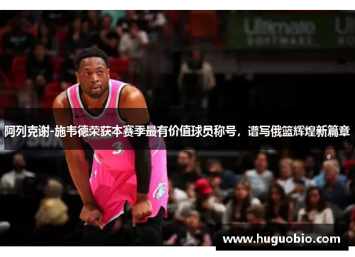 阿列克谢-施韦德荣获本赛季最有价值球员称号，谱写俄篮辉煌新篇章