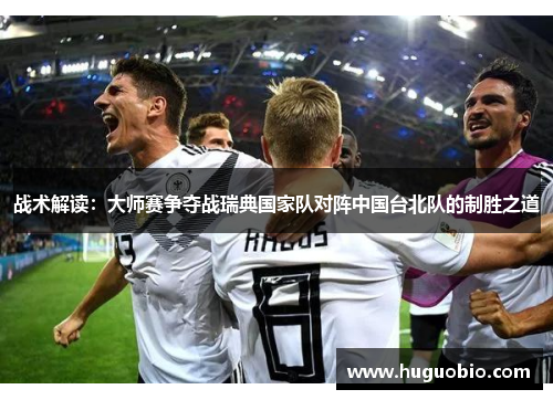 战术解读：大师赛争夺战瑞典国家队对阵中国台北队的制胜之道