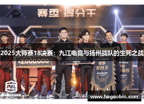 2025大师赛18决赛：九江电竞与扬州战队的生死之战